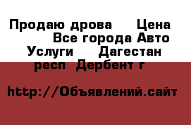 Продаю дрова.  › Цена ­ 6 000 - Все города Авто » Услуги   . Дагестан респ.,Дербент г.